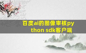 百度ai的图像审核python sdk客户端